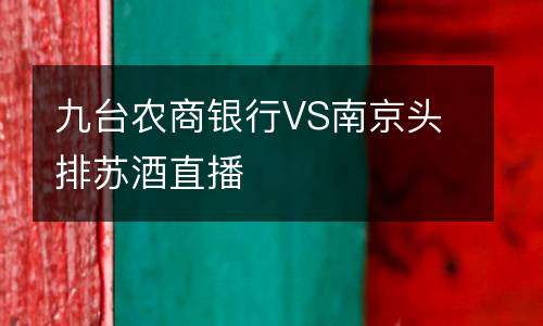 九台农商银行VS南京头排苏酒直播